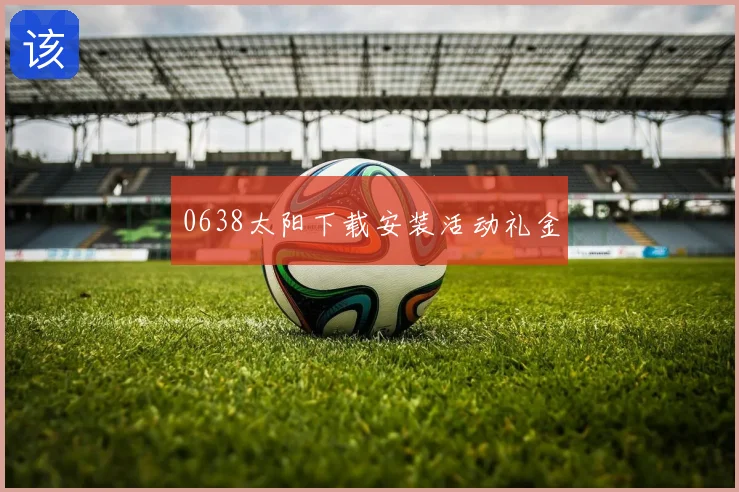0638太阳下载安装活动礼金