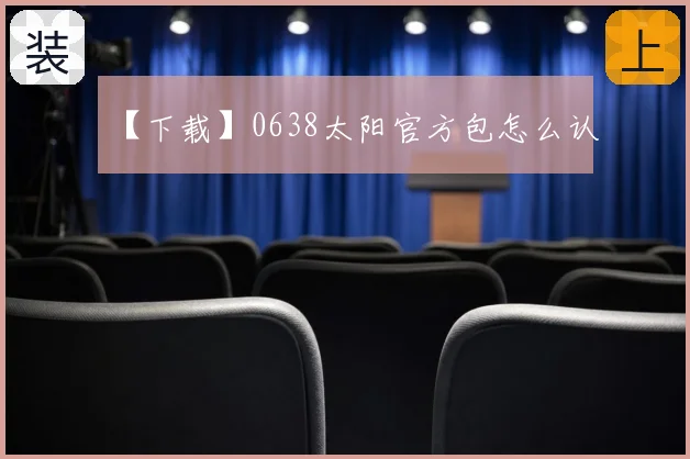 【下载】0638太阳官方包怎么认