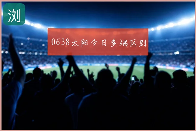 0638太阳今日多端区别